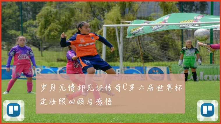 岁月无情却见证传奇C罗六届世界杯定妆照回顾与感悟