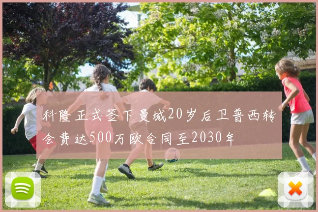 科隆正式签下曼城20岁后卫普西转会费达500万欧合同至2030年