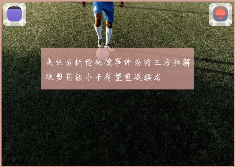 美记分析伦纳德事件或将三方和解联盟罚款小卡有望重返猛龙