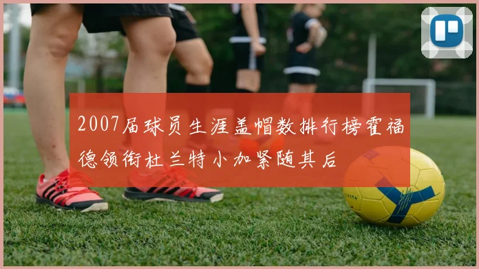2007届球员生涯盖帽数排行榜霍福德领衔杜兰特小加紧随其后